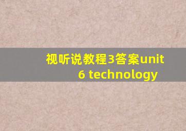 视听说教程3答案unit6 technology